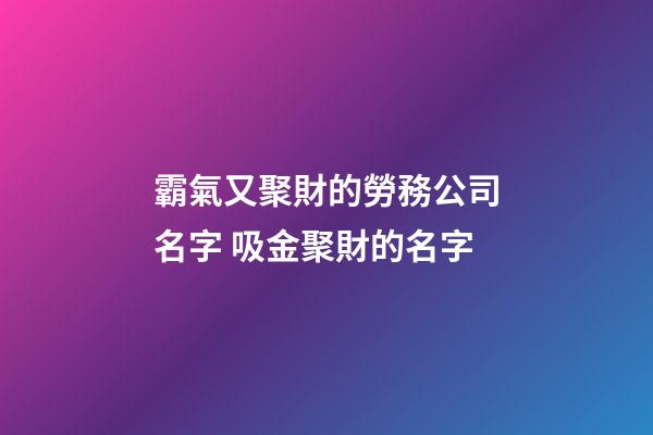 霸氣又聚財的勞務公司名字 吸金聚財的名字
